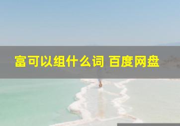 富可以组什么词 百度网盘